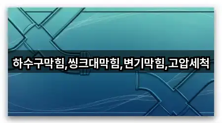 하수구막힘,씽크대막힘,변기막힘,고압세척