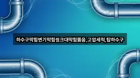 하수구막힘변기막힘씽크대막힘뚫음,고압세척,탑하수구