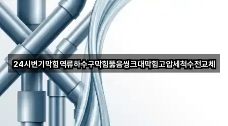 24시변기막힘역류하수구막힘뚫음씽크대막힘고압세척수전교체