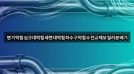 변기막힘싱크대막힘세면대막힘하수구막힘수전교체보일러분배기