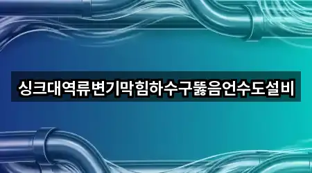 싱크대역류변기막힘하수구뚫음언수도설비