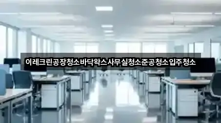 이레크린공장청소바닥왁스사무실청소준공청소입주청소