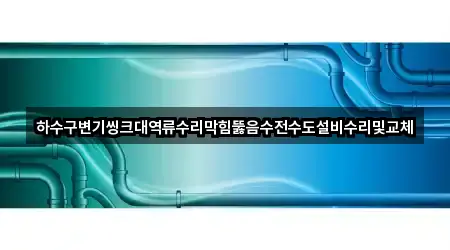 하수구변기씽크대역류수리막힘뚫음수전수도설비수리및교체