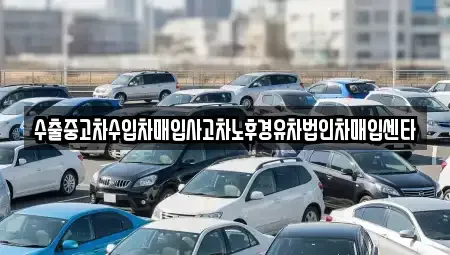 경기 의정부시 낙양동 중고차 전문 수출중고차수입차매입사고차노후경유차법인차매입센타