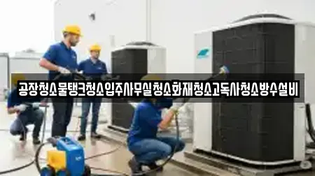 공장청소물탱크청소입주사무실청소화재청소고독사청소방수설비