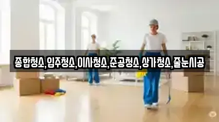 종합청소,입주청소,이사청소,준공청소,상가청소,줄눈시공